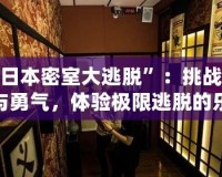 探索“日本密室大逃脫”：挑戰(zhàn)你的智慧與勇氣，體驗(yàn)極限逃脫的樂趣