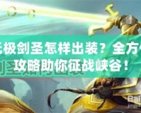 無(wú)極劍圣怎樣出裝？全方位攻略助你征戰(zhàn)峽谷！