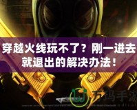 穿越火線玩不了？剛一進去就退出的解決辦法！