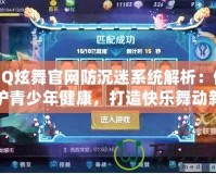 QQ炫舞官網(wǎng)防沉迷系統(tǒng)解析：保護青少年健康，打造快樂舞動新天地