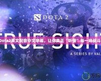 Dota2英文配音中文字幕，讓你真正“聽懂”每一場(chǎng)戰(zhàn)斗！