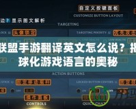 英雄聯(lián)盟手游翻譯英文怎么說？揭開全球化游戲語言的奧秘