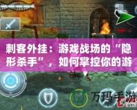 刺客外掛：游戲戰(zhàn)場(chǎng)的“隱形殺手”，如何掌控你的游戲命運(yùn)？