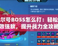 賽爾號BOSS怎么打：輕松擊敗強(qiáng)敵，提升戰(zhàn)力全攻略