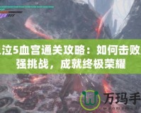 鬼泣5血宮通關(guān)攻略：如何擊敗最強(qiáng)挑戰(zhàn)，成就終極榮耀