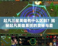起凡三星英雄有什么區(qū)別？揭秘起凡英雄系統(tǒng)的奧秘與差異