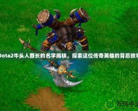 Dota2牛頭人酋長(zhǎng)的名字揭曉，探索這位傳奇英雄的背后故事