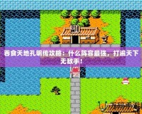 吞食天地孔明傳攻略：什么陣容最強，打遍天下無敵手！