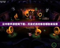 云中歌手游官網(wǎng)下載：沉浸式游戲體驗(yàn)等你來(lái)探索