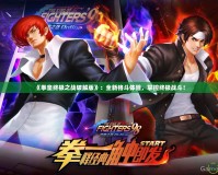 《拳皇終極之戰(zhàn)破解版》：全新格斗體驗，掌控終極戰(zhàn)斗！