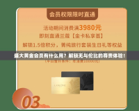 盛大黃金會員有什么用？解鎖無與倫比的尊貴體驗！