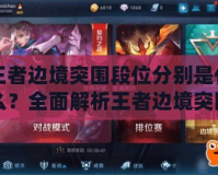 王者邊境突圍段位分別是什么？全面解析王者邊境突圍模式中的段位體系