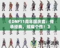 《DNF11周年國慶套：傳承經(jīng)典，炫耀個性！》