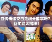 熱血傳奇遞交白金積分能拿啥？全新獎(jiǎng)勵(lì)大揭秘！