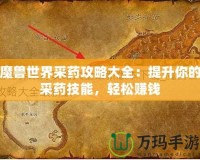 魔獸世界采藥攻略大全：提升你的采藥技能，輕松賺錢