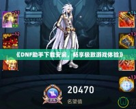 《DNF助手下載安裝，暢享極致游戲體驗(yàn)》