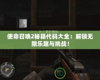 使命召喚2秘籍代碼大全：解鎖無限樂趣與挑戰(zhàn)！