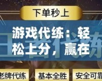 游戲代練：輕松上分，贏在起跑線！