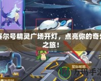 賽爾號(hào)精靈廣場開燈，點(diǎn)亮你的奇幻之旅！