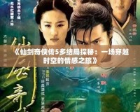 《仙劍奇?zhèn)b傳5多結(jié)局探秘：一場穿越時(shí)空的情感之旅》
