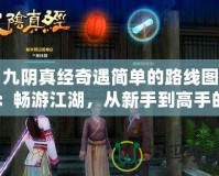 九陰真經(jīng)奇遇簡單的路線圖：暢游江湖，從新手到高手的完美指引