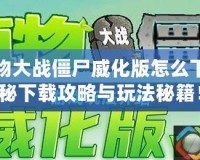 手機(jī)植物大戰(zhàn)僵尸威化版怎么下載？揭秘下載攻略與玩法秘籍！