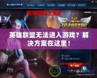 英雄聯(lián)盟無法進(jìn)入游戲？解決方案在這里！