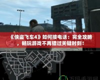 《俠盜飛車4》如何接電話：完全攻略，暢玩游戲不再錯(cuò)過關(guān)鍵時(shí)刻！