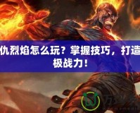 復仇烈焰怎么玩？掌握技巧，打造終極戰(zhàn)力！