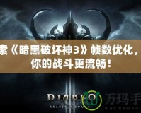 探索《暗黑破壞神3》幀數(shù)優(yōu)化，讓你的戰(zhàn)斗更流暢！