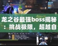 龍之谷最強(qiáng)boss揭秘：挑戰(zhàn)極限，超越自我！