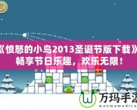 《憤怒的小鳥(niǎo)2013圣誕節(jié)版下載》：暢享節(jié)日樂(lè)趣，歡樂(lè)無(wú)限！