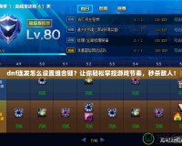 dnf連發(fā)怎么設(shè)置組合鍵？讓你輕松掌控游戲節(jié)奏，秒殺敵人！