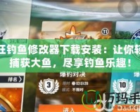 瘋狂釣魚修改器下載安裝：讓你輕松捕獲大魚，盡享釣魚樂趣！