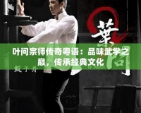 葉問宗師傳奇粵語：品味武學(xué)之巔，傳承經(jīng)典文化