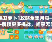 保衛(wèi)蘿卜1攻略全集月亮——解鎖更多挑戰(zhàn)，暢享無限樂趣！