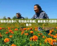 使命召喚現(xiàn)代戰(zhàn)爭3：引領戰(zhàn)斗巔峰，解密第幾代游戲的真正魅力