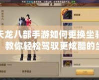 天龍八部手游如何更換坐騎，教你輕松駕馭更炫酷的坐騎！