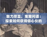 魅力盡顯，鬼寵問道：探索如何獲得你心儀的鬼寵
