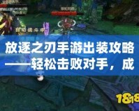 放逐之刃手游出裝攻略——輕松擊敗對手，成為游戲王者