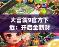 大富翁9官方下載：開啟全新財富冒險之旅，打造專屬商業(yè)帝國！