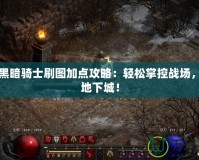 DNF黑暗騎士刷圖加點攻略：輕松掌控戰(zhàn)場，縱橫地下城！