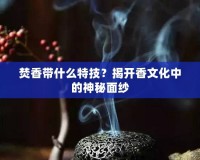 焚香帶什么特技？揭開香文化中的神秘面紗