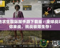 絕地求生國(guó)際服手游下載版：全球戰(zhàn)場(chǎng)等你來(lái)戰(zhàn)，挑戰(zhàn)極限生存！