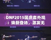 DNF2015國慶套外觀：煥新登場，激發(fā)無盡戰(zhàn)斗激情