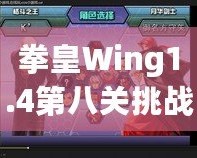 拳皇Wing1.4第八關(guān)挑戰(zhàn)攻略：帶你征服最終BOSS，暢享游戲巔峰對(duì)決