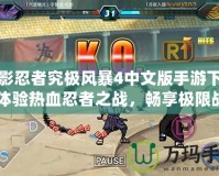 火影忍者究極風(fēng)暴4中文版手游下載：體驗(yàn)熱血忍者之戰(zhàn)，暢享極限戰(zhàn)斗