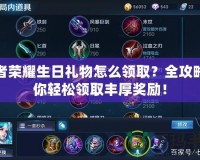 王者榮耀生日禮物怎么領(lǐng)?。咳ヂ灾爿p松領(lǐng)取豐厚獎勵！