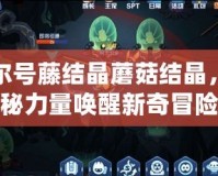 賽爾號藤結晶蘑菇結晶，神秘力量喚醒新奇冒險