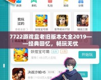 7722游戲盒老舊版本大全2019——經(jīng)典回憶，暢玩無(wú)憂